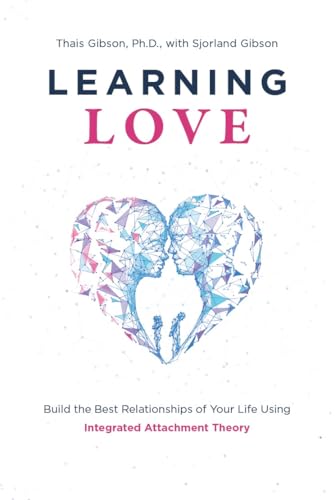 Learning Love: Build the Best Relationships of Your Life Using Integrated Attachment Theory