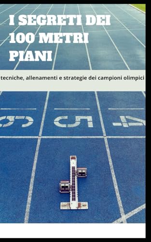 I segreti dei 100 metri piani tecniche, allenamenti e strategie dei