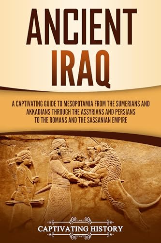 Ancient Iraq: A Captivating Guide to Mesopotamia from the Sumerians and Akkadians through the Assyrians and Persians to the Romans and the Sassanian Empire