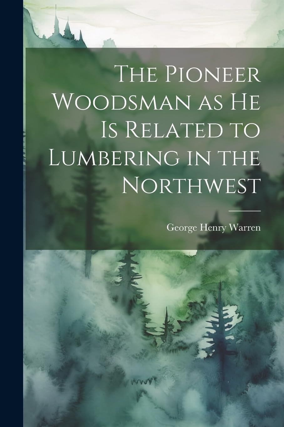The Pioneer Woodsman as he is Related to Lumbering in the Northwest by