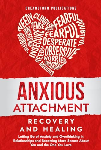 Anxious Attachment Recovery and Healing: Letting Go of Anxiety and Overthinking in Relationships and Becoming More Secure About You and the One You Love