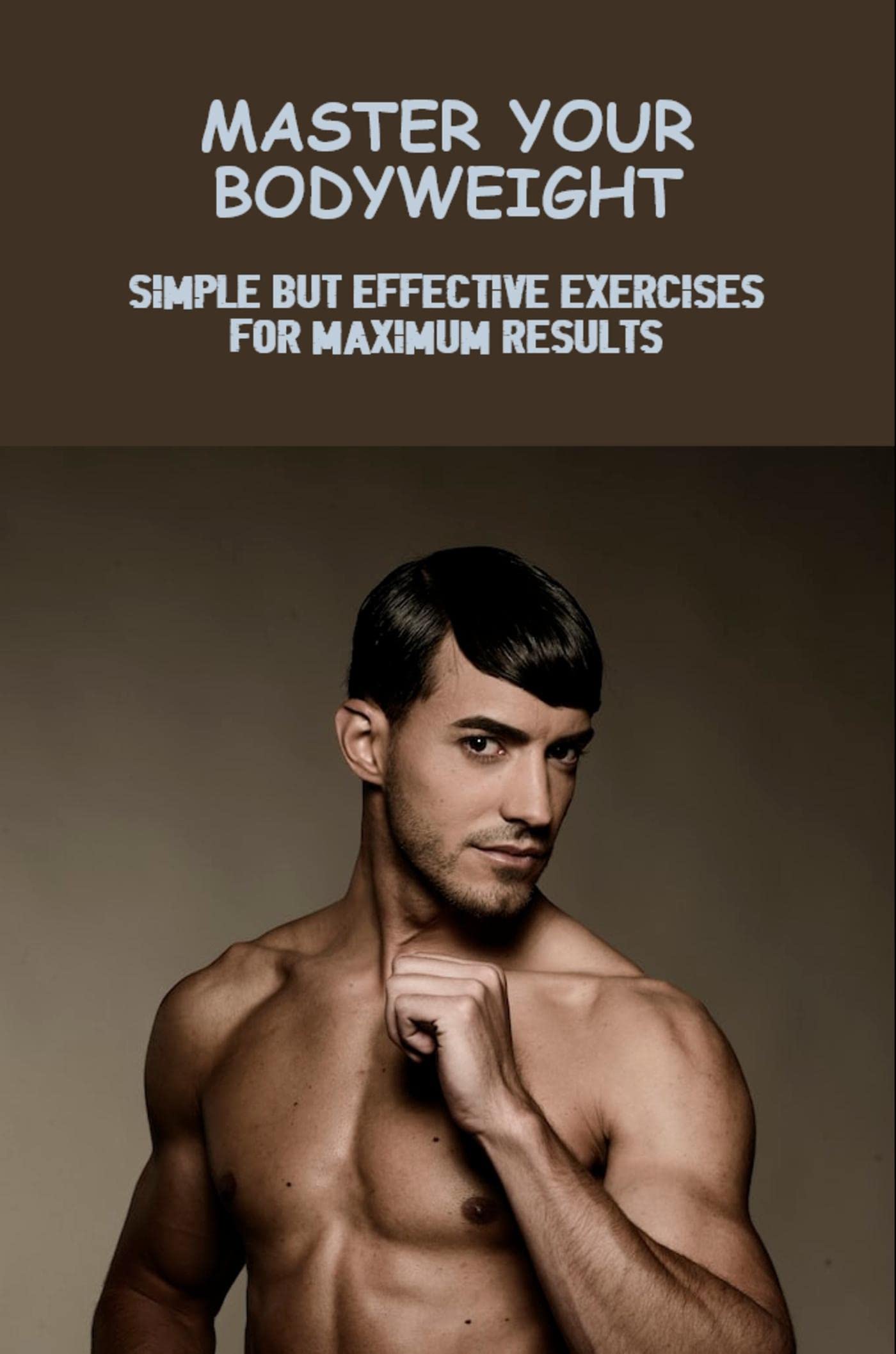 Master Your Bodyweight Simple But Effective Exercises For Maximum