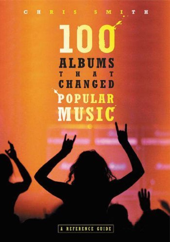 100 Albums That Changed Popular Music A Reference Guide by Chris Smith