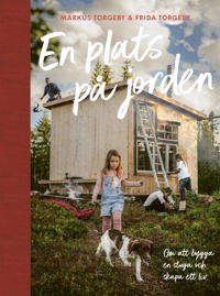 En plats på jorden; Om att bygga en stuga och skapa ett liv.