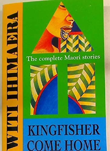 Kingfisher come home: The complete Maori stories by Witi Ihimaera ...