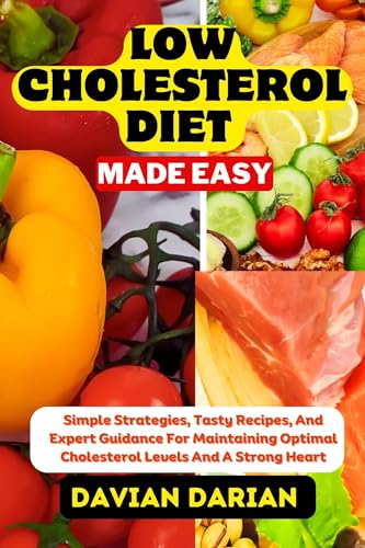 LOW CHOLESTEROL DIET MADE EASY: Simple Strategies, Tasty Recipes, And