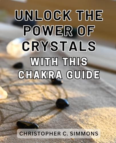 Unlock the Power of Crystals with this Chakra Guide: Discover the