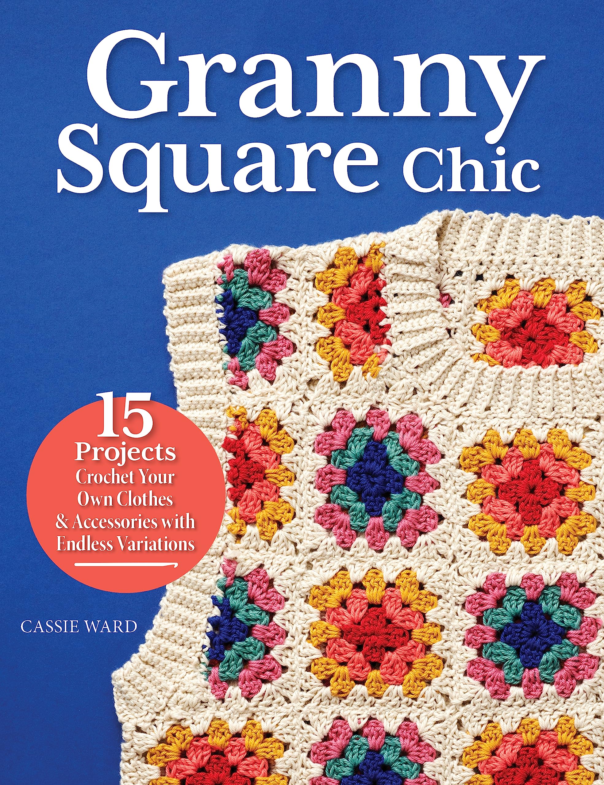 Granny Square Chic: 15 Projects: Crochet Your Own Clothes & Accessories with Endless Variations (Landauer) Beginner to Intermediate Designs - Step-by-Step Instructions for Sweaters, Dresses, and More