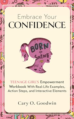 Embrace Your Confidence: Teenage Girl’s Empowerment Workbook With Real-Life Examples, Action Steps, and Interactive Elements