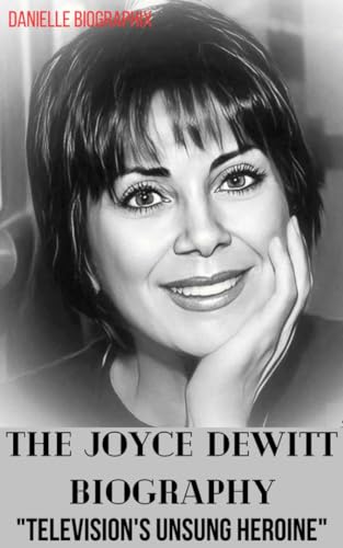 THE JOYCE DEWITT BIOGRAPHY: “Television’sUnsung Heroine” by Danielle