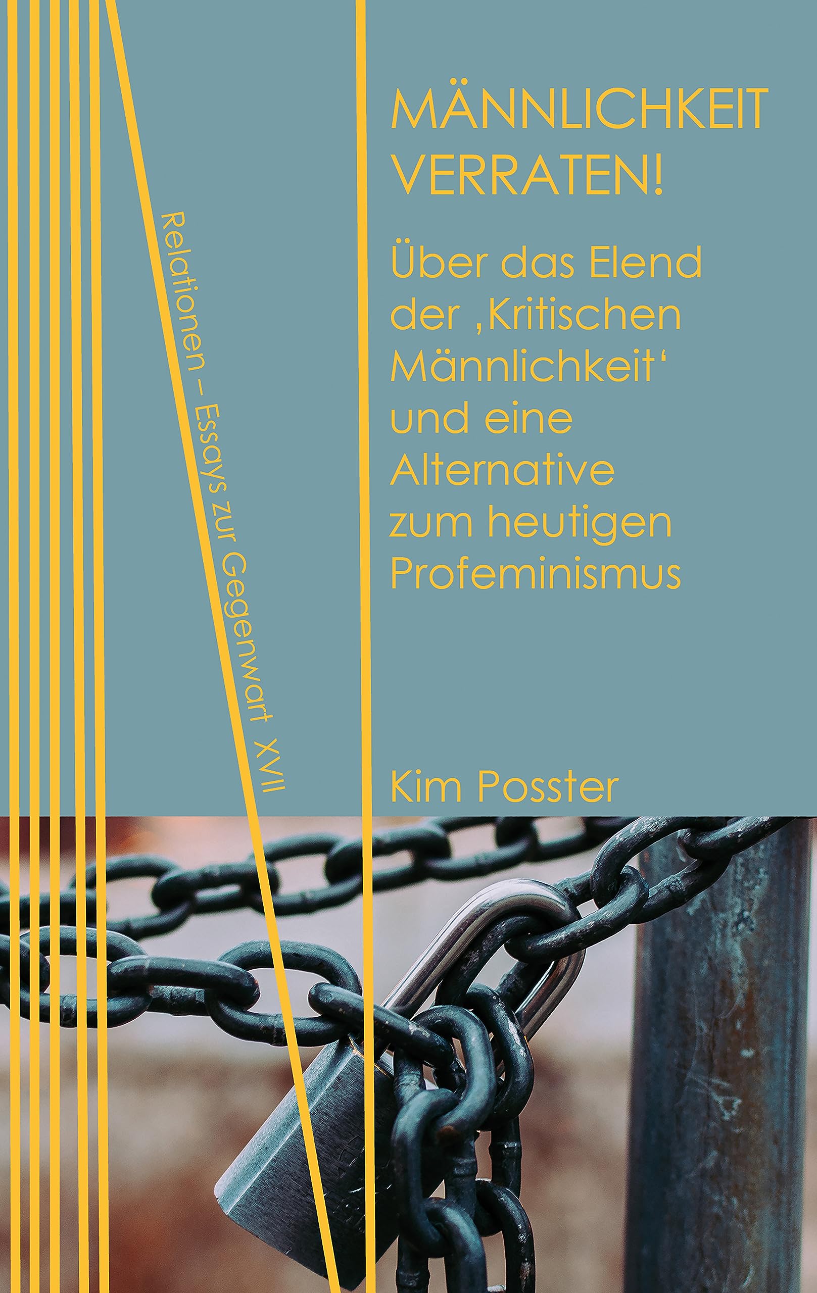 Männlichkeit verraten!: Über das Elend der 'Kritischen Männlichkeit' und eine Alternative zum heutigen Profeminismus