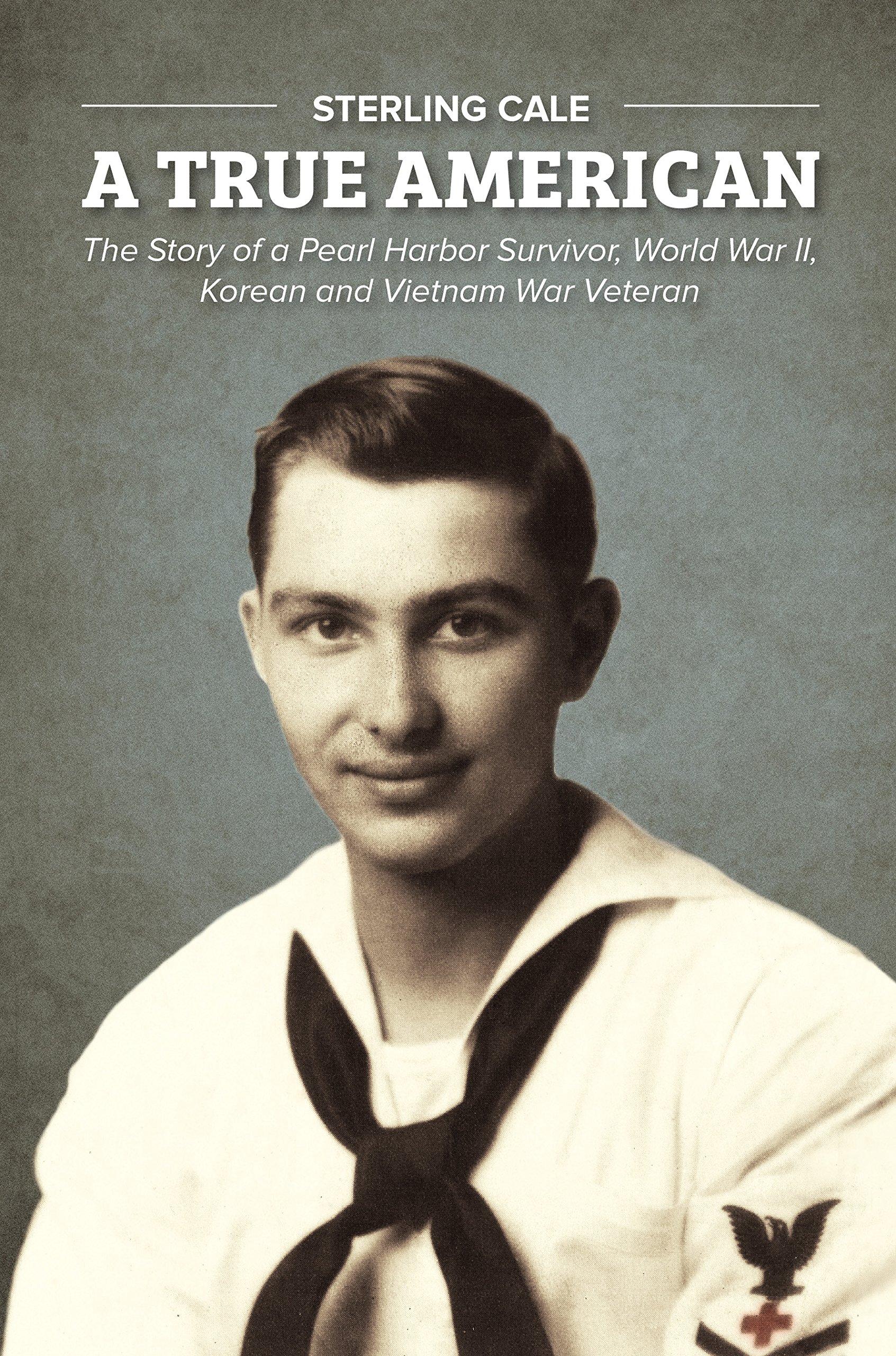 A True American: The Story of a Pearl Harbor Survivor, World War II, Korean and Vietnam War Veteran