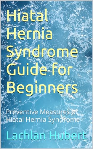 Hiatal Hernia Syndrome Guide for Beginners: Preventive Measures of