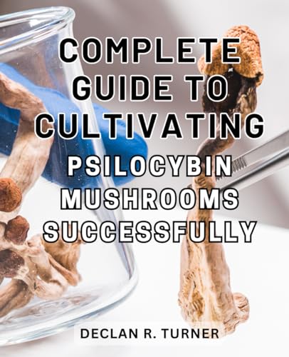Complete Guide to Cultivating Psilocybin Mushrooms Successfully: The