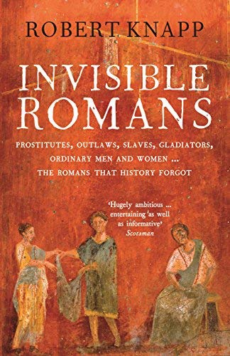 Invisible Romans: Prostitutes, outlaws, slaves, gladiators, ordinary men and women ... the Romans that history forgot by Professor Robert C. Knapp (2013-02-07)