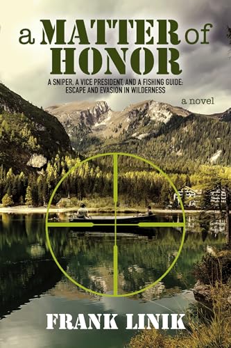 A Matter of Honor: A Sniper, A Vice President, and A Fishing Guide: Escape and Evasion in Wilderness