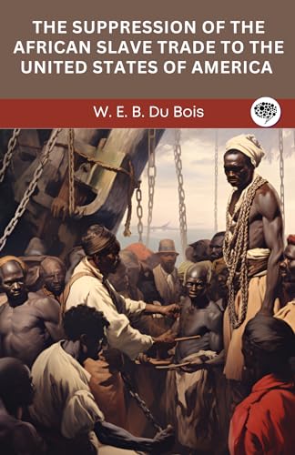 The Suppression of the African Slave Trade to the United States of ...