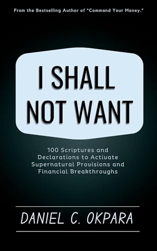 I Shall Not Want: 100 Scriptures and Declarations to Activate Supernatural Provisions and Financial Breakthroughs