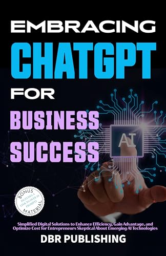 Embracing ChatGPT for Business Success: Simplified Digital Solutions to Enhance Efficiency, Gain Advantage, and Optimize Cost for Entrepreneurs Skeptical About Emerging AI Technologies