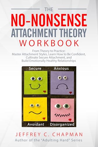 The No Nonsense Attachment Theory Workbook: From Theory to Practice: Master Attachment Styles, Learn How to Be Confident, Cultivate Secure Attachment, ... Relationships