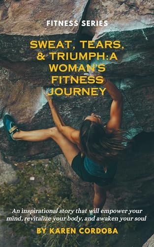 Sweat, Tears, & Triumph: A Woman's Fitness Journey by Karen Cordoba