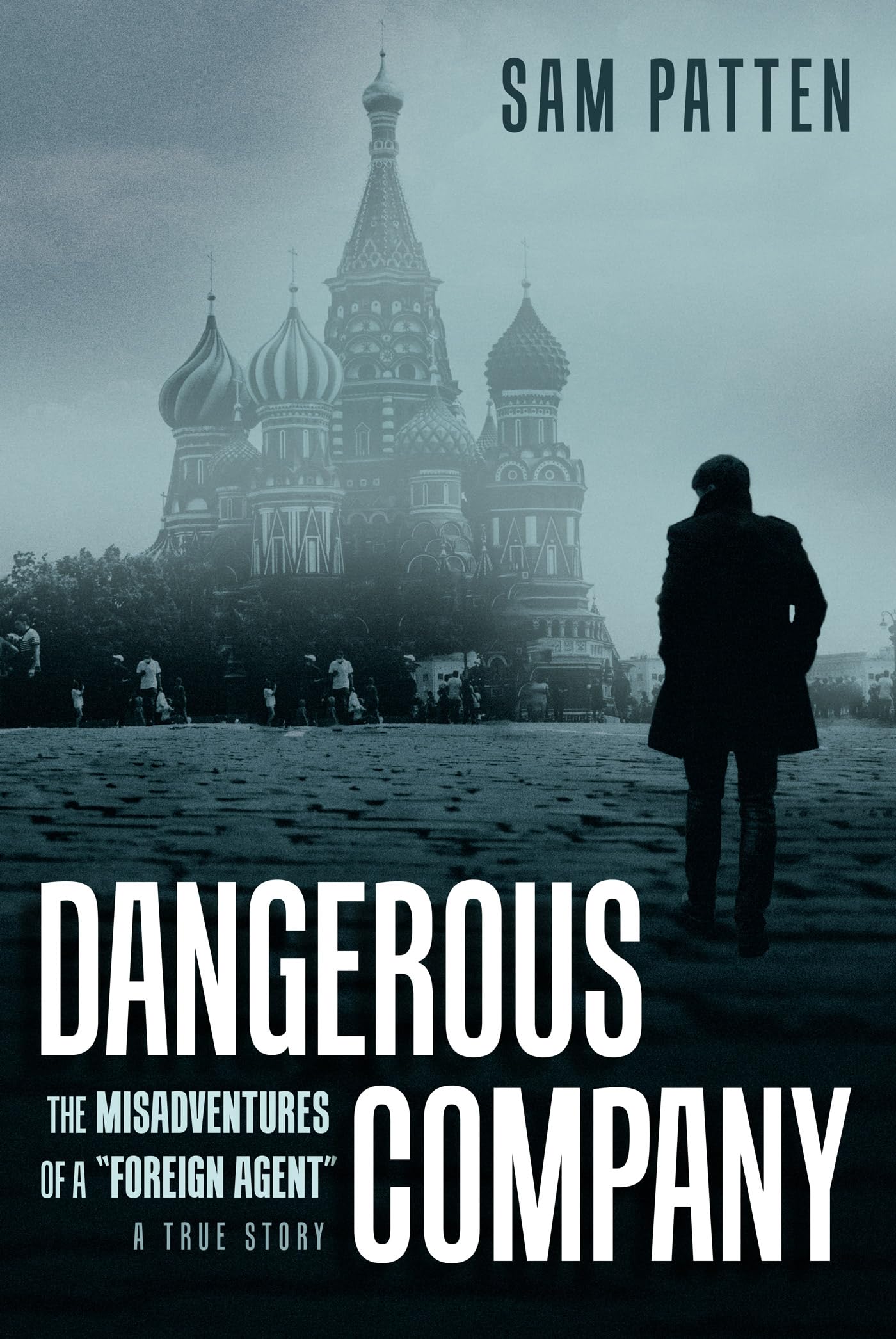 Dangerous Company: The Misadventures of a “Foreign Agent” by Sam Patten ...