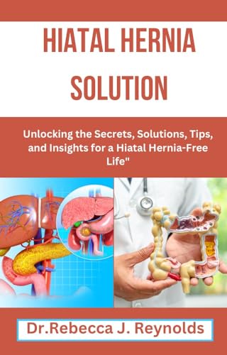 Hiatal Hernia Solution: Unlocking the Secrets, Solutions, Tips, and