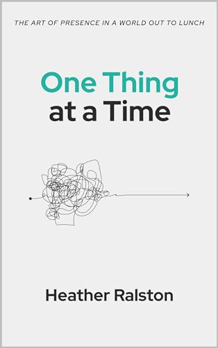 One Thing at a Time: The Art of Presence in a World Out to Lunch