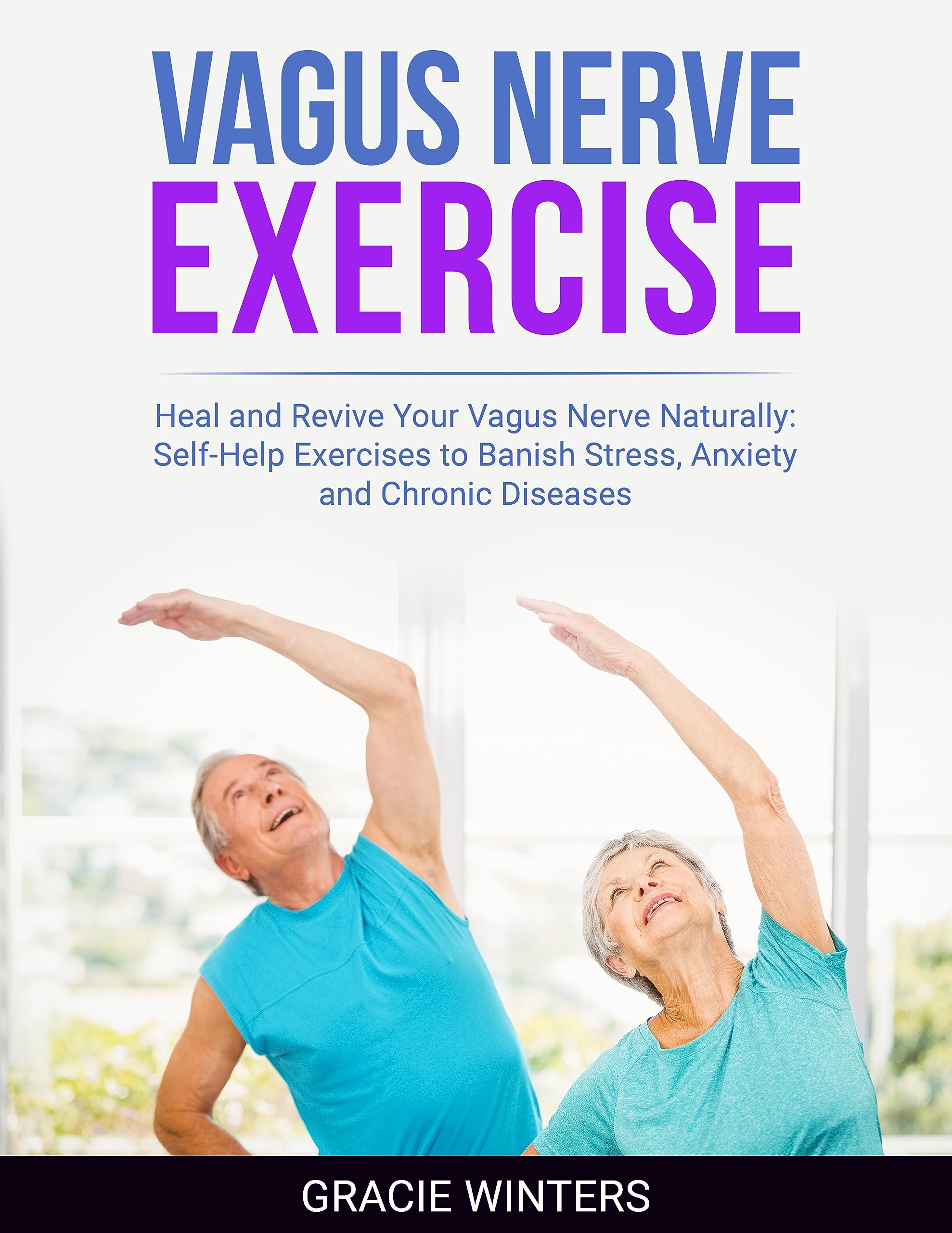 VAGUS NERVE EXERCISE: Heal and Revive Your Vagus Nerve Naturally: Self-Help Exercises to Banish Stress, Anxiety and Chronic Diseases