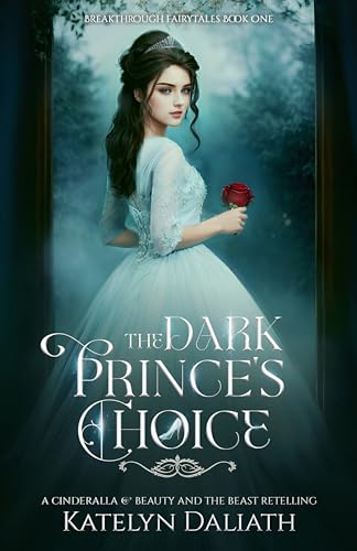 The Dark Prince's Choice (A Cinderella and Beauty and The Beast Retelling): Breakthrough Fairytales Book One
