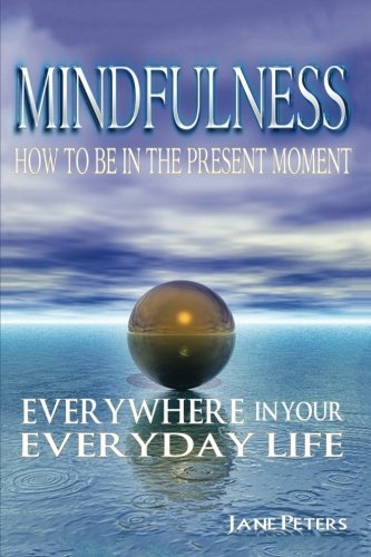 Mindfulness: How to Be in The Present Moment Everywhere in Your ...