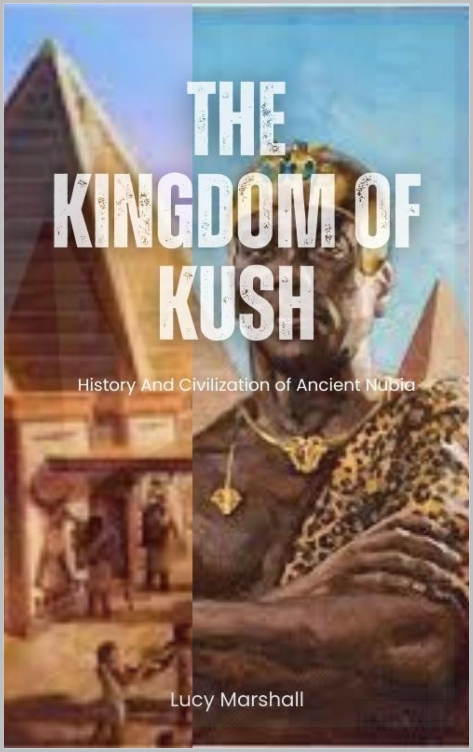 THE KINGDOM OF KUSH History And Civilization Of Ancient Nubia by Lucy