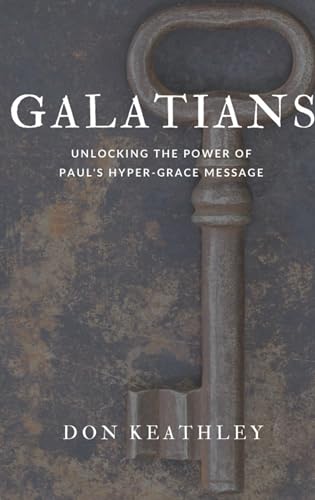 Galatians: UNLOCKING THE POWER OF PAUL'S HYPER-GRACE MESSAGE