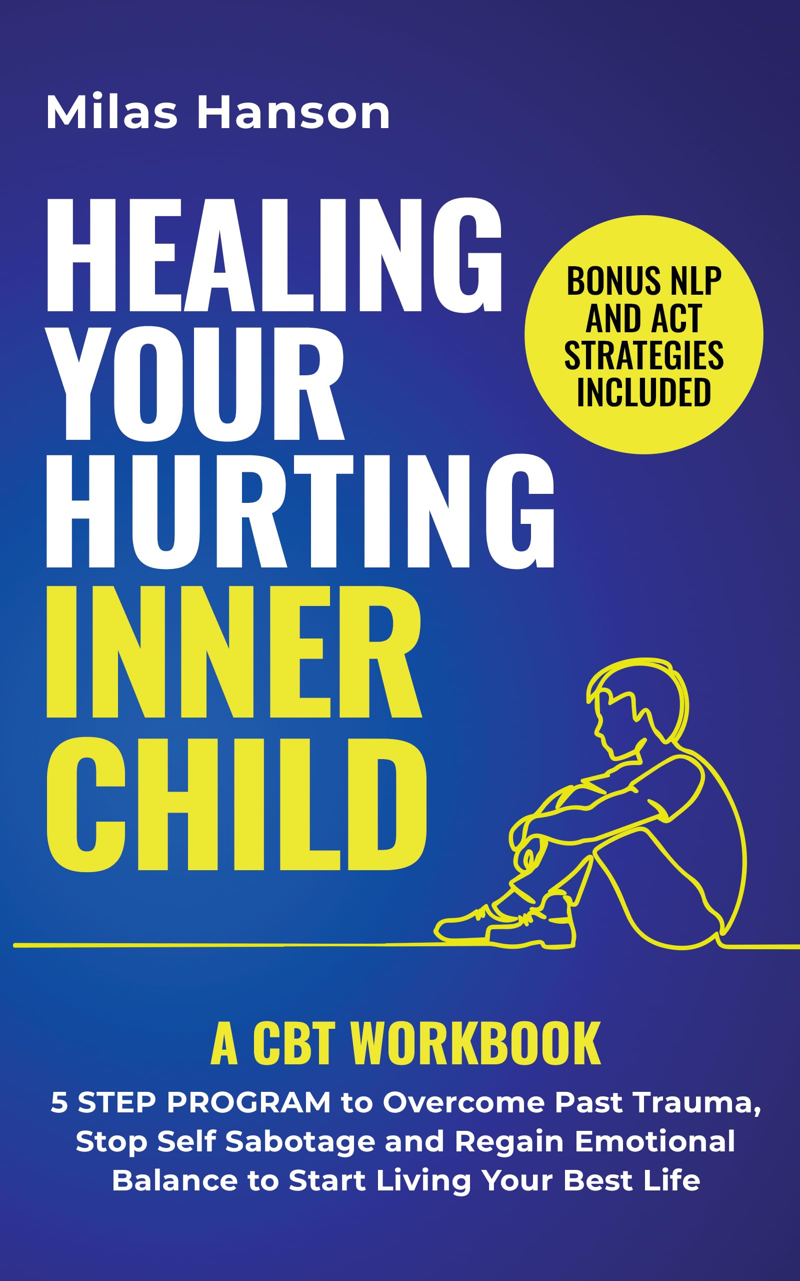 Healing your hurting inner child: A CBT Workbook – 5 Step Program to Overcome Past Trauma, Stop Self-Sabotage, and Regain Emotional Balance to Start Living Your Best Life