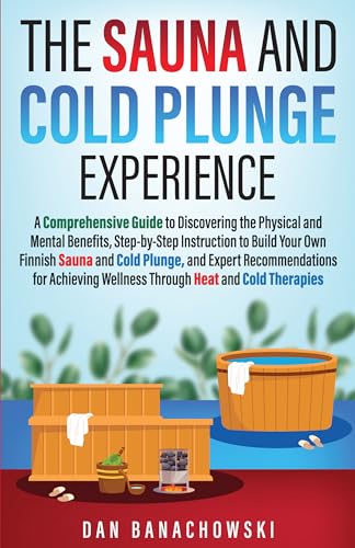 The Sauna and Cold Plunge Experience: A Comprehensive Guide to Discovering the Physical and Mental Benefits, Step-by-Step Instructions to Build Your Own ... Sauna and Cold Plunge, and Expert Recom