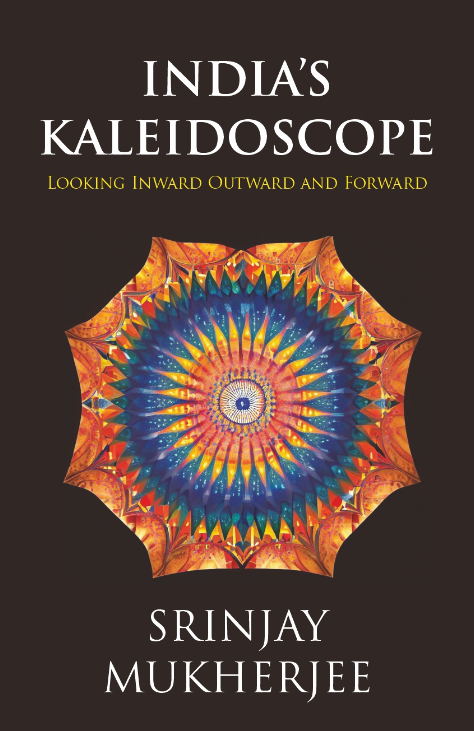 India's Kaleidoscope: Looking Inward, Outward and Forward by Srinjay ...