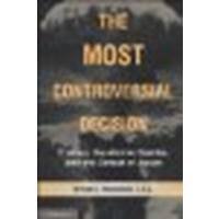 The Most Controversial Decision: Truman, the Atomic Bombs, and the