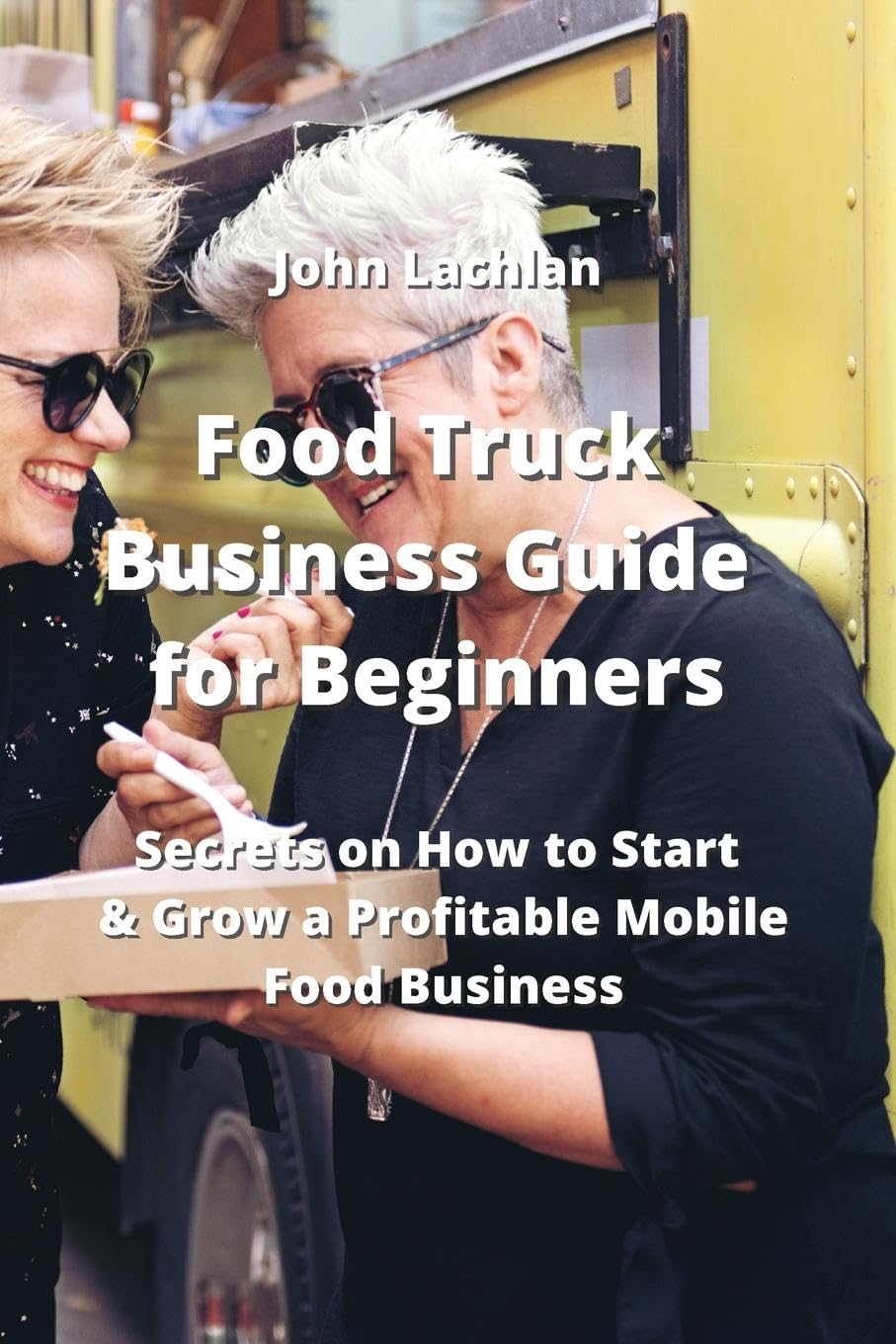 Food Truck Business Guide for Beginners Secrets on How to Start & Grow
