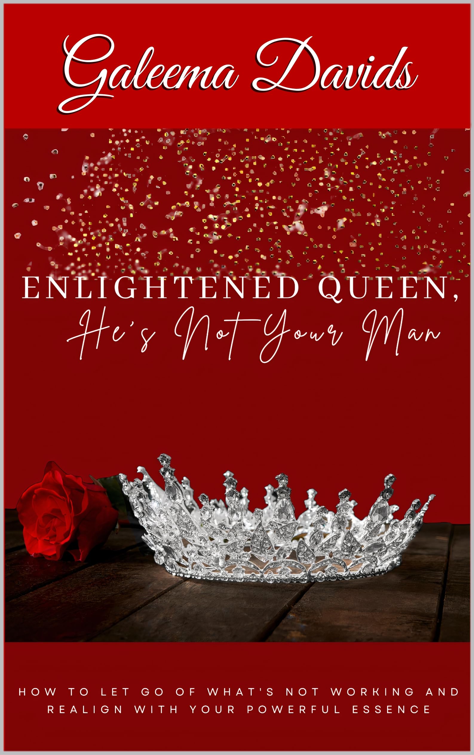 Enlightened Queen, He's Not Your Man: How To Let Go Of What's Not Working And Realign With Your Powerful Essence