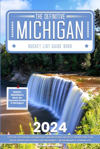 The Definitive Michigan Bucket List Guide Book: Over 110 Captivating Destinations and Discovery Nooks to Transform Your Travel Wishes into Everlasting Memories! + Michigan Map & Journal Log Section