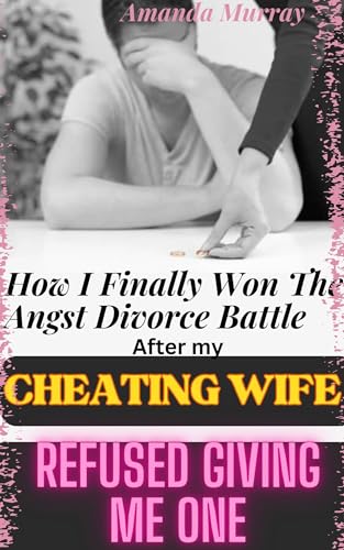 How I Finally Won The Angst Divorce Battle After My Cheating Wife Refused Giving Me One: ( Wild affair, taboo, erotica with infidelity revenge trope, heartbreak, ... )