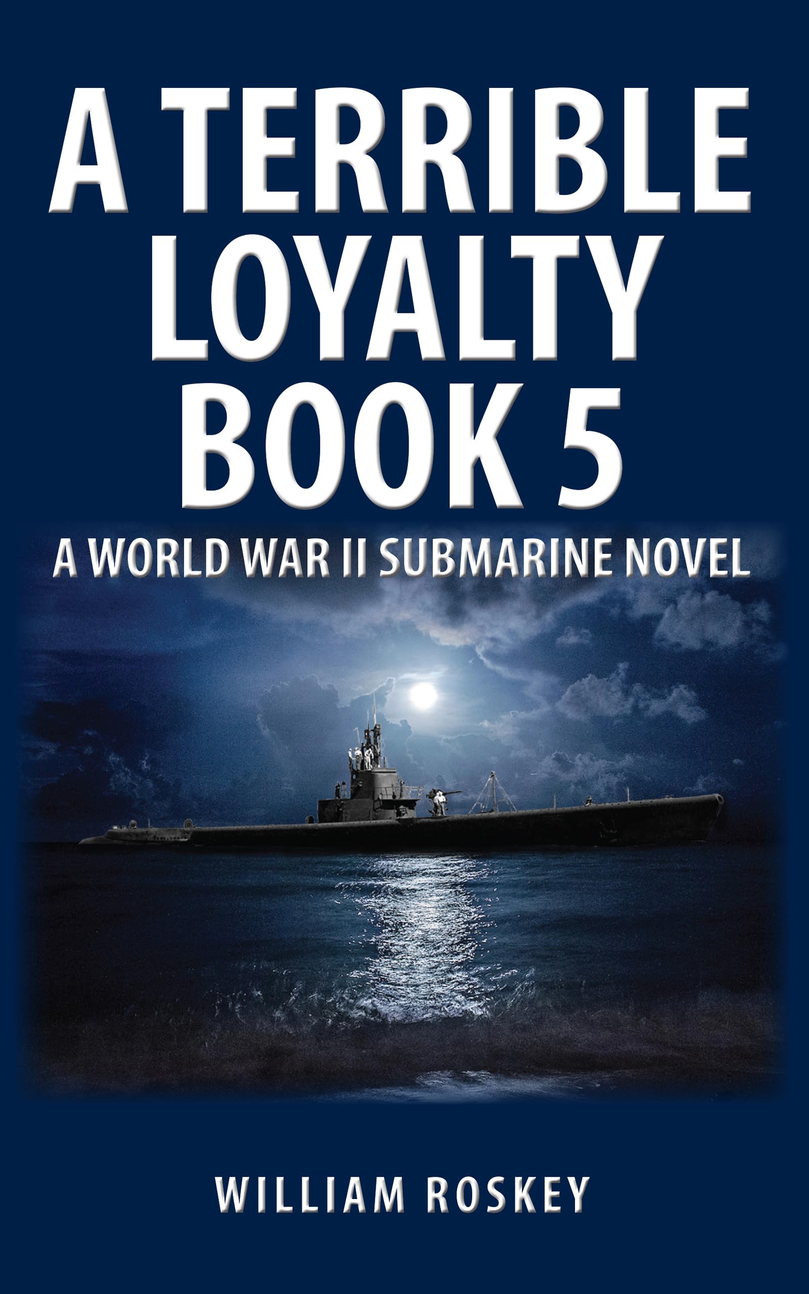 A TERRIBLE LOYALTY -- BOOK 5: A World War II Submarine Novel