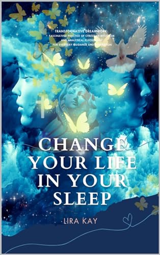 Change Your Life in Your Sleep - Transformative Dreamwork: Fascinating Practice of Christian Mysticism and Analytical Psychology for Everyday Guidance and Inspiration
