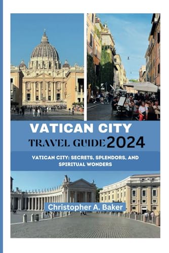 VATICAN CITY TRAVEL GUIDE 2024: Vatican City: Secrets, Splendors, and