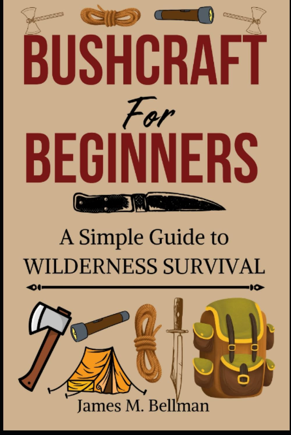 Bushcraft for Beginners A Simple Guide to Wilderness Survival by James