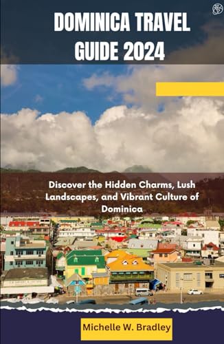 Dominica Travel Guide 2024: Discover the Hidden Charms, Lush Landscapes