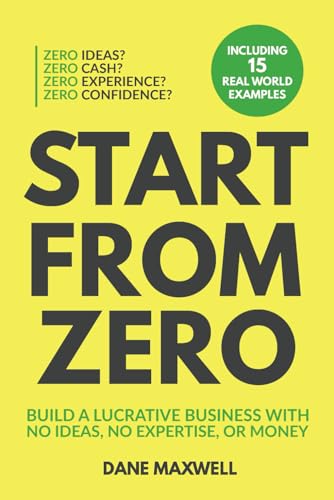 Start From Zero: Build A Lucrative Business With No Ideas, No Expertise ...