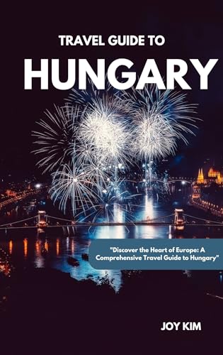 TRAVEL GUIDE TO HUNGARY 2024-2025: "Discover the Heart of Europe: A