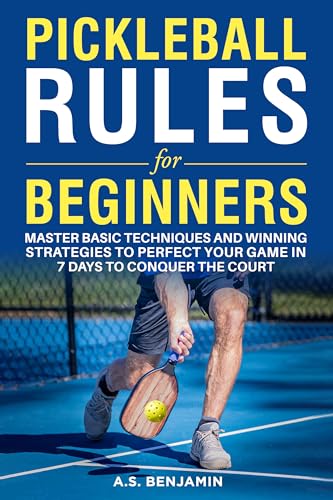 Pickleball Rules For Beginners: Master Basic Techniques and Winning Strategies to Perfect Your Game in 7 Days to Conquer the Court