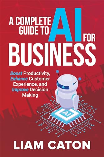 A Complete Guide to AI for Business: Boost Productivity, Enhance Customer Experience, and Improve Decision Making